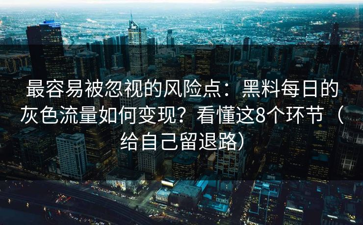 最容易被忽视的风险点：黑料每日的灰色流量如何变现？看懂这8个环节（给自己留退路）