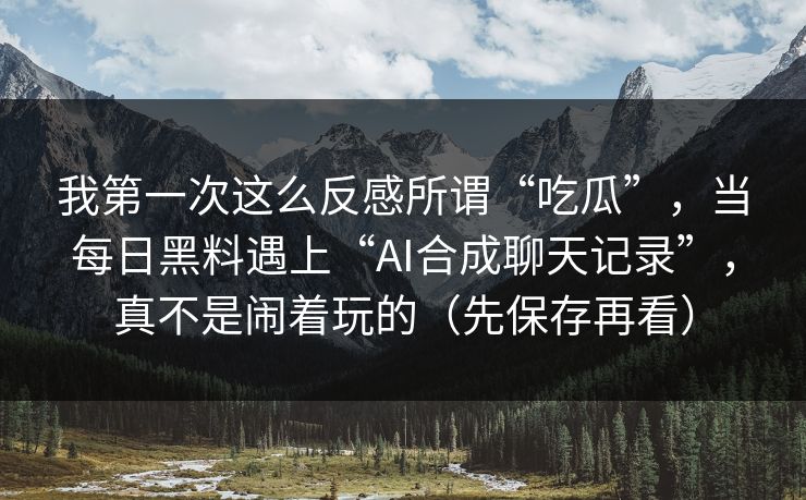 我第一次这么反感所谓“吃瓜”，当每日黑料遇上“AI合成聊天记录”，真不是闹着玩的（先保存再看）