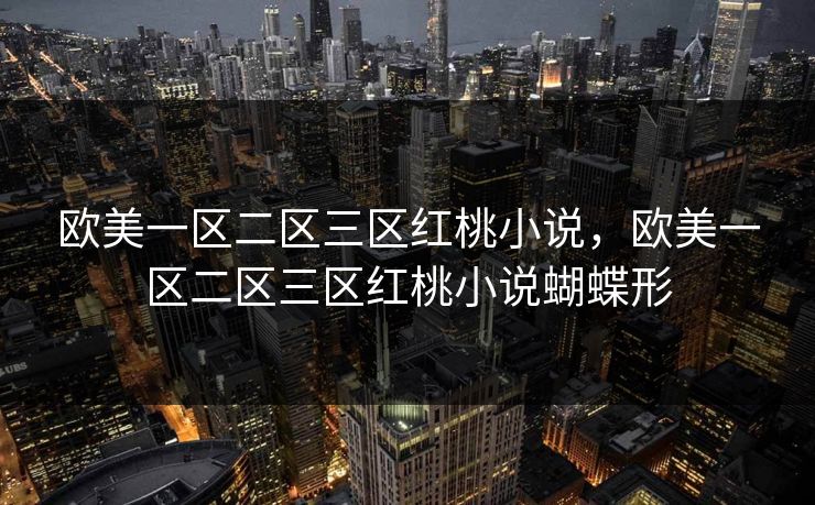 欧美一区二区三区红桃小说，欧美一区二区三区红桃小说蝴蝶形