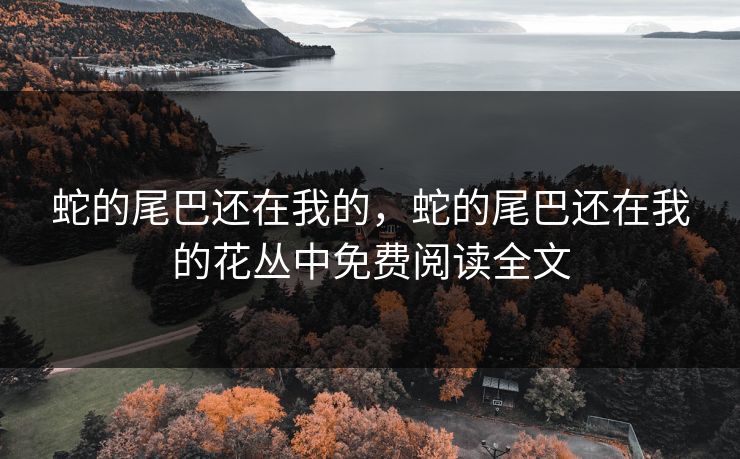 蛇的尾巴还在我的，蛇的尾巴还在我的花丛中免费阅读全文