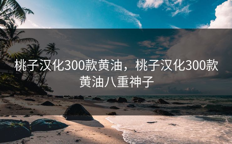 桃子汉化300款黄油，桃子汉化300款黄油八重神子