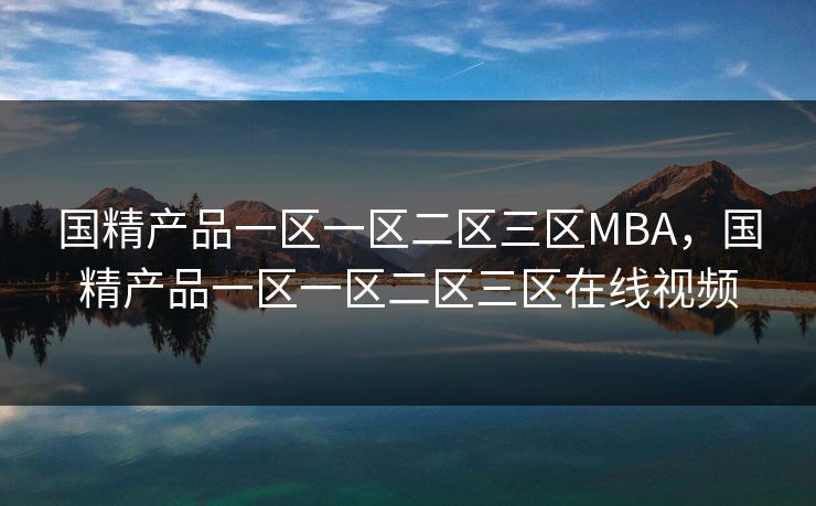 国精产品一区一区二区三区MBA,国精产品一区一区二区三区在线视频 国精产品一区一区二区三区MBA,国精产品一区一区二区三区在线视频