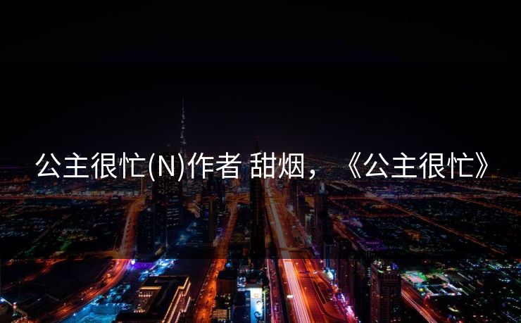 公主很忙(N)作者 甜烟，《公主很忙》