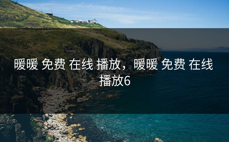 暖暖 免费 在线 播放，暖暖 免费 在线 播放6