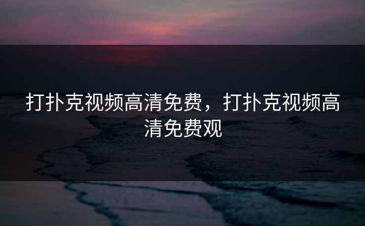 打扑克视频高清免费，打扑克视频高清免费观