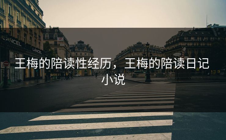王梅的陪读性经历，王梅的陪读日记 小说