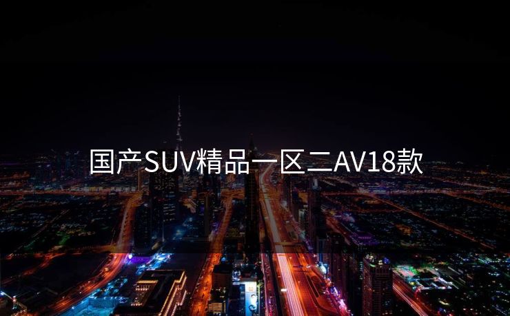 国产SUV精品一区二AV18款
