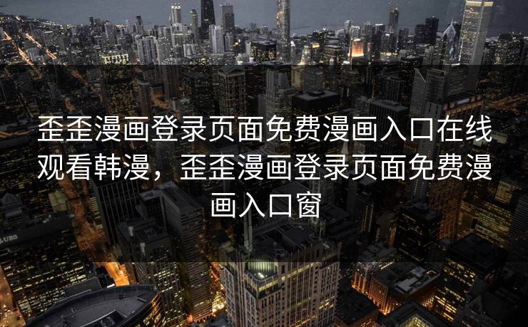 歪歪漫画登录页面免费漫画入口在线观看韩漫，歪歪漫画登录页面免费漫画入口窗