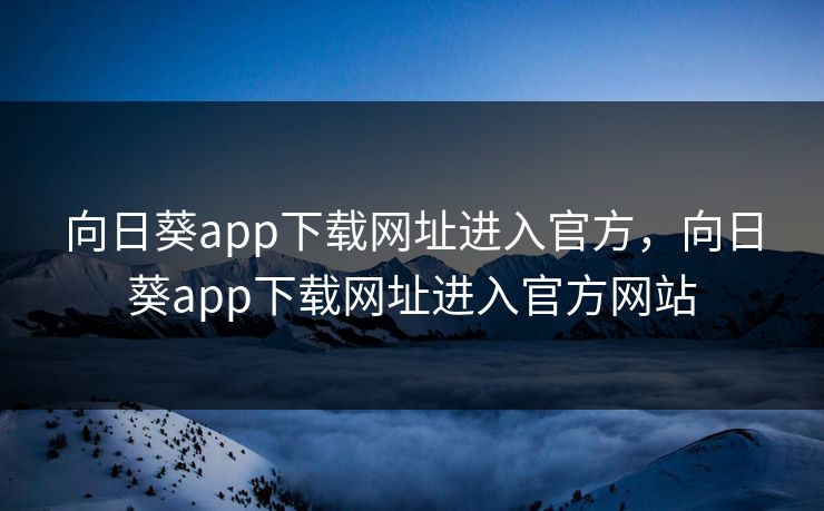 向日葵app下载网址进入官方，向日葵app下载网址进入官方网站