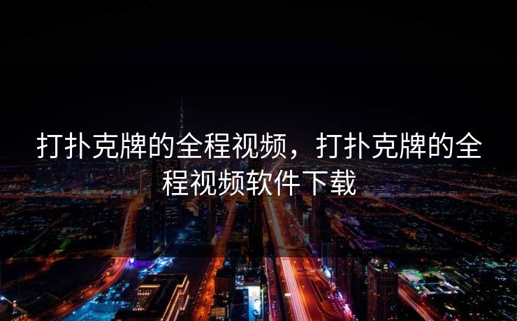 打扑克牌的全程视频，打扑克牌的全程视频软件下载