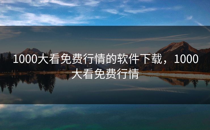 1000大看免费行情的软件下载，1000大看免费行情
