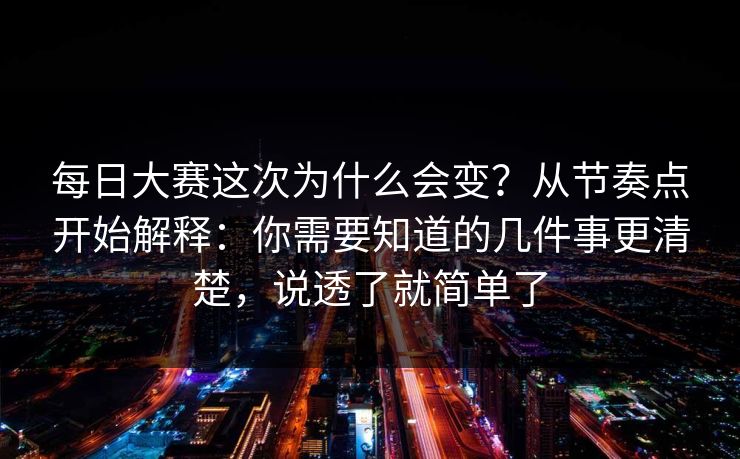 每日大赛这次为什么会变？从节奏点开始解释：你需要知道的几件事更清楚，说透了就简单了