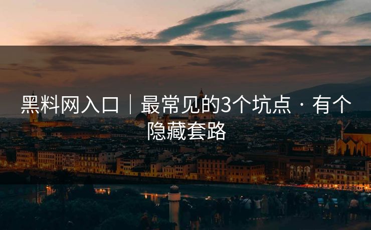 黑料网入口｜最常见的3个坑点 · 有个隐藏套路